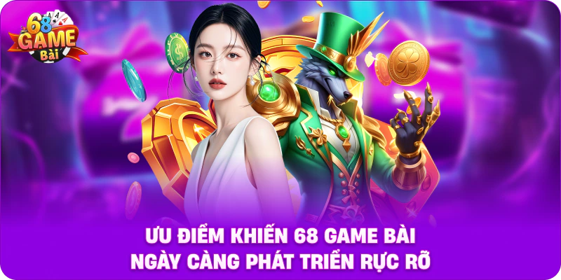 Ưu Điểm Khiến 68 Game Bài Ngày Càng Phát Triển Rực Rỡ